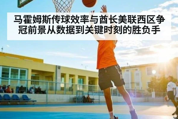 马霍姆斯传球效率与酋长美联西区争冠前景从数据到关键时刻的胜负手
