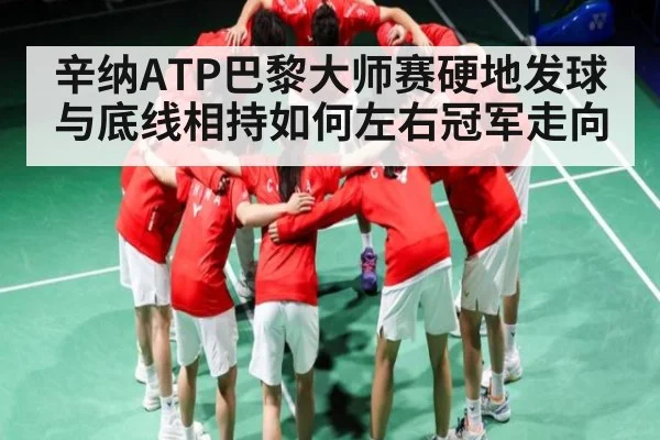 辛纳ATP巴黎大师赛硬地发球与底线相持如何左右冠军走向